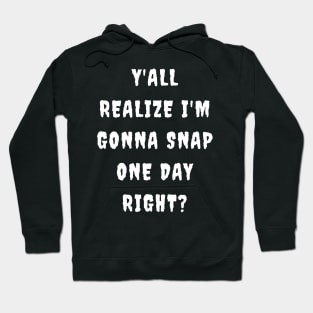 Y'all realize I'm gonna snap one day right? Hoodie